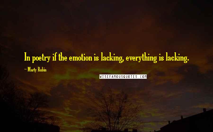 Marty Rubin Quotes: In poetry if the emotion is lacking, everything is lacking.