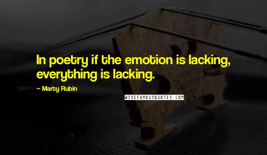 Marty Rubin Quotes: In poetry if the emotion is lacking, everything is lacking.