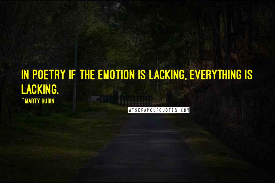 Marty Rubin Quotes: In poetry if the emotion is lacking, everything is lacking.