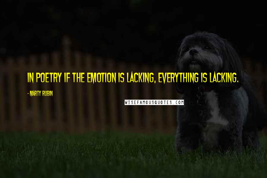 Marty Rubin Quotes: In poetry if the emotion is lacking, everything is lacking.