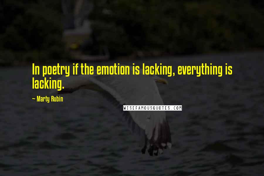 Marty Rubin Quotes: In poetry if the emotion is lacking, everything is lacking.