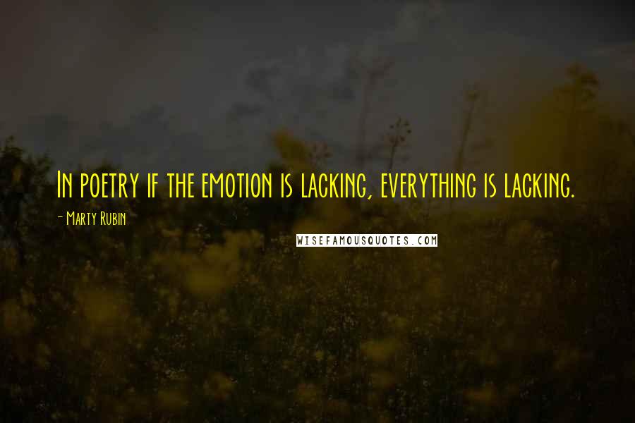Marty Rubin Quotes: In poetry if the emotion is lacking, everything is lacking.