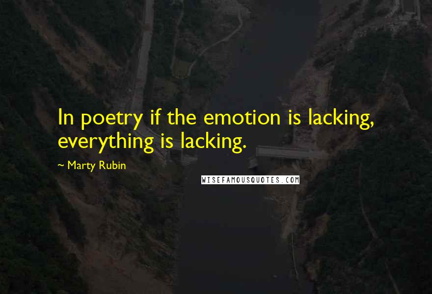 Marty Rubin Quotes: In poetry if the emotion is lacking, everything is lacking.