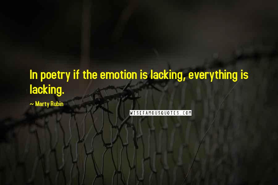 Marty Rubin Quotes: In poetry if the emotion is lacking, everything is lacking.