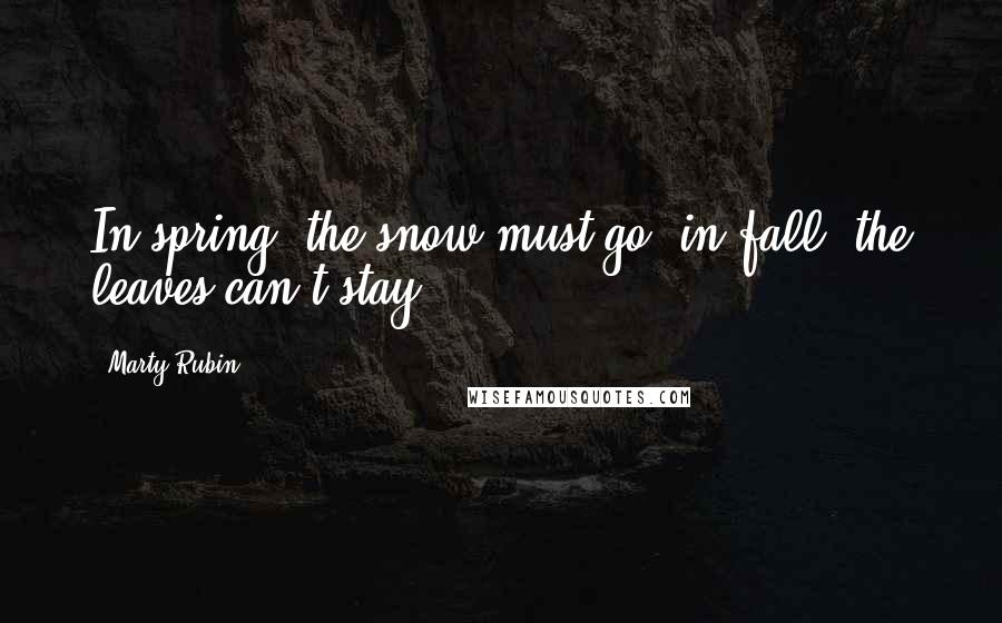 Marty Rubin Quotes: In spring, the snow must go; in fall, the leaves can't stay.