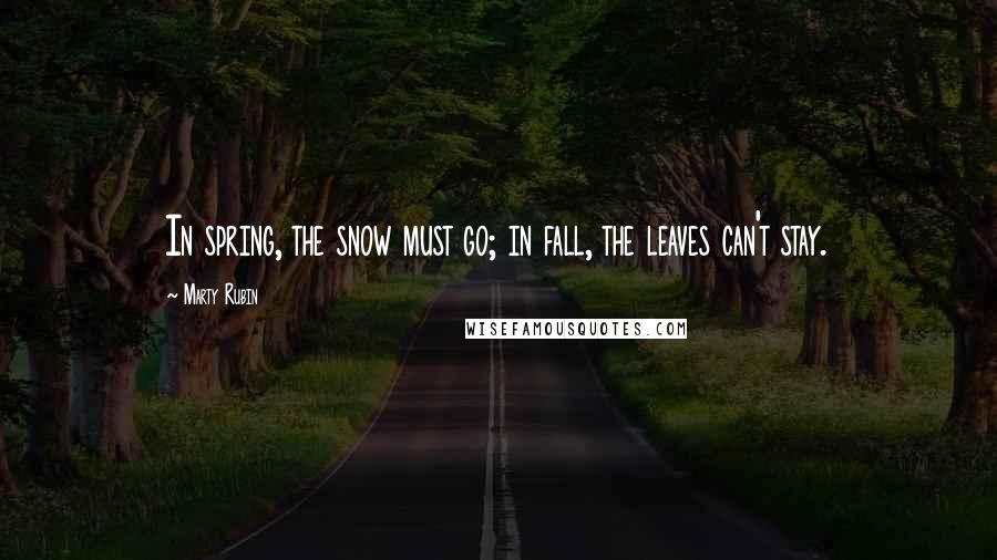 Marty Rubin Quotes: In spring, the snow must go; in fall, the leaves can't stay.
