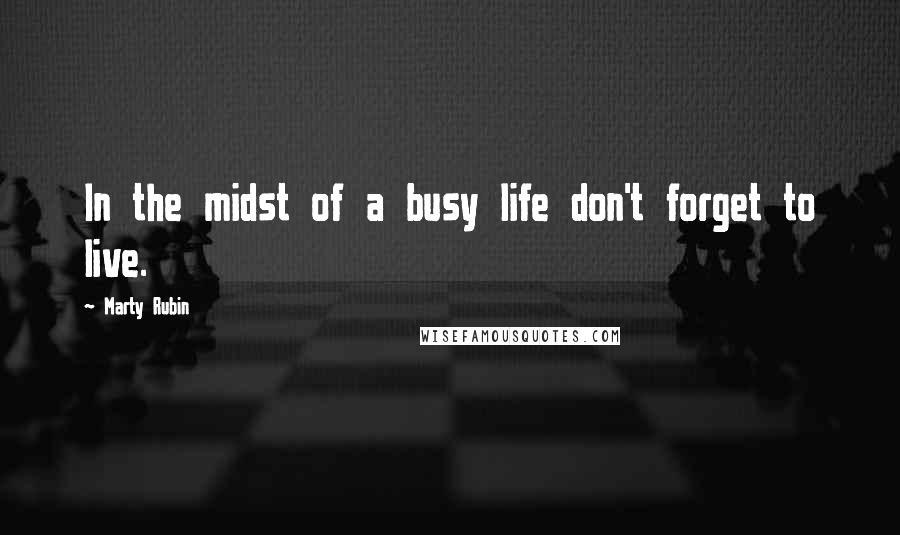 Marty Rubin Quotes: In the midst of a busy life don't forget to live.