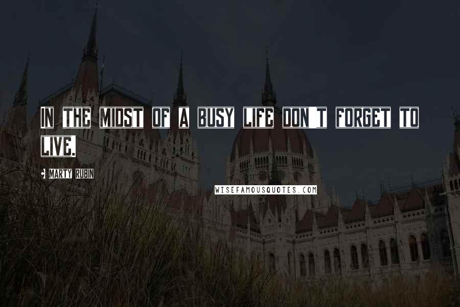 Marty Rubin Quotes: In the midst of a busy life don't forget to live.