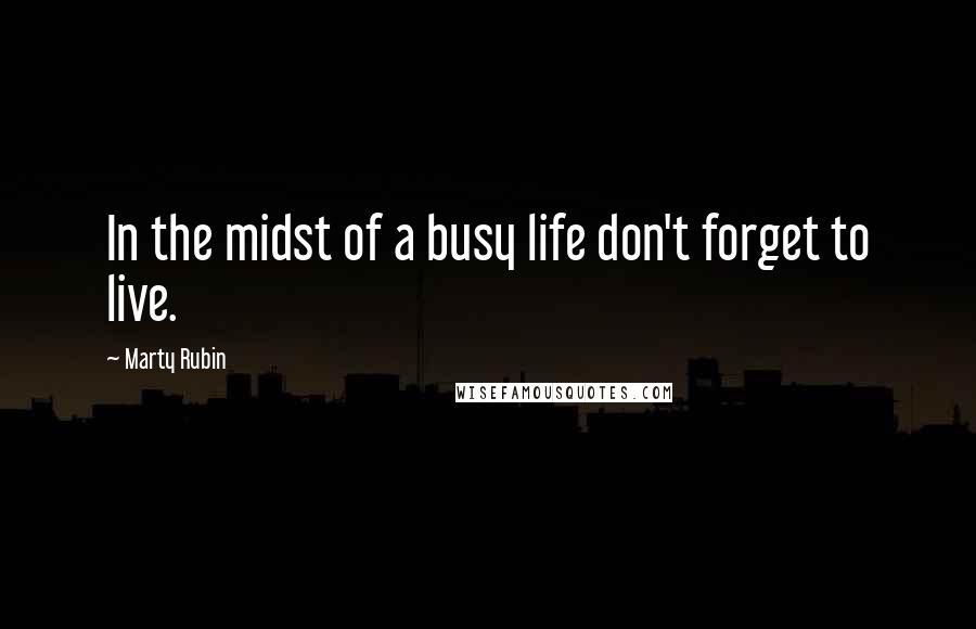 Marty Rubin Quotes: In the midst of a busy life don't forget to live.