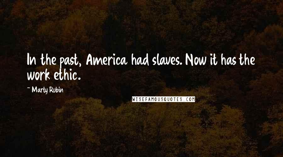 Marty Rubin Quotes: In the past, America had slaves. Now it has the work ethic.