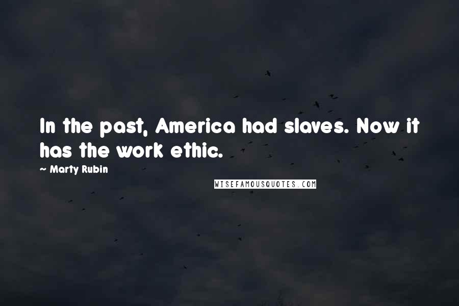 Marty Rubin Quotes: In the past, America had slaves. Now it has the work ethic.