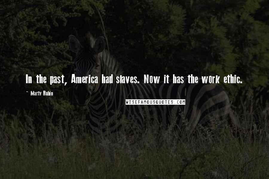 Marty Rubin Quotes: In the past, America had slaves. Now it has the work ethic.