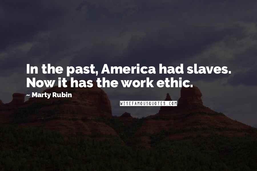 Marty Rubin Quotes: In the past, America had slaves. Now it has the work ethic.