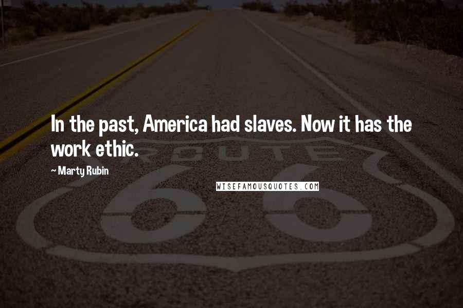 Marty Rubin Quotes: In the past, America had slaves. Now it has the work ethic.