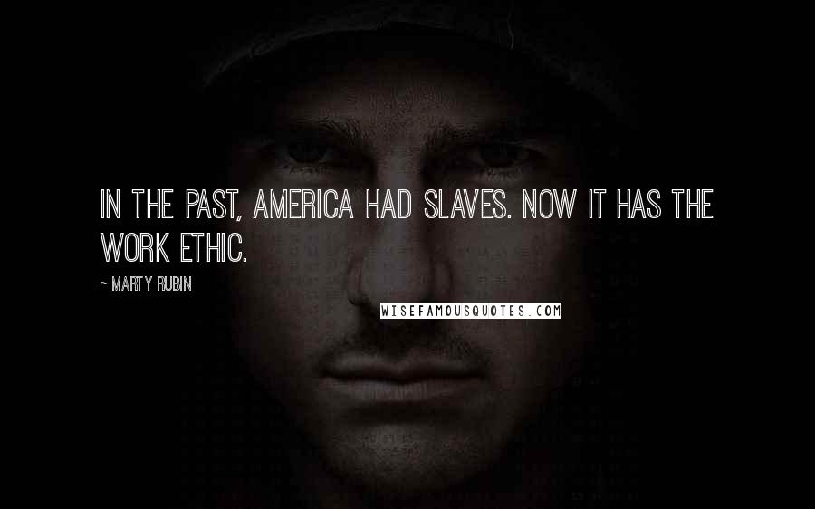 Marty Rubin Quotes: In the past, America had slaves. Now it has the work ethic.