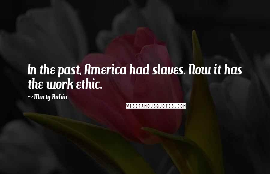 Marty Rubin Quotes: In the past, America had slaves. Now it has the work ethic.