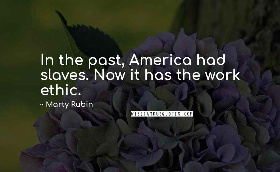 Marty Rubin Quotes: In the past, America had slaves. Now it has the work ethic.