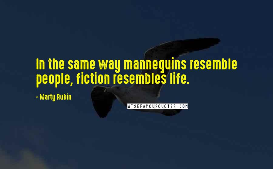 Marty Rubin Quotes: In the same way mannequins resemble people, fiction resembles life.