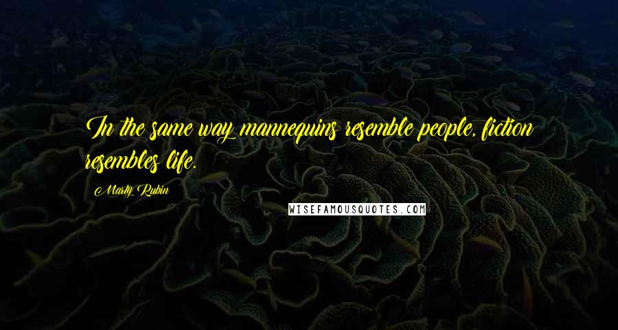 Marty Rubin Quotes: In the same way mannequins resemble people, fiction resembles life.