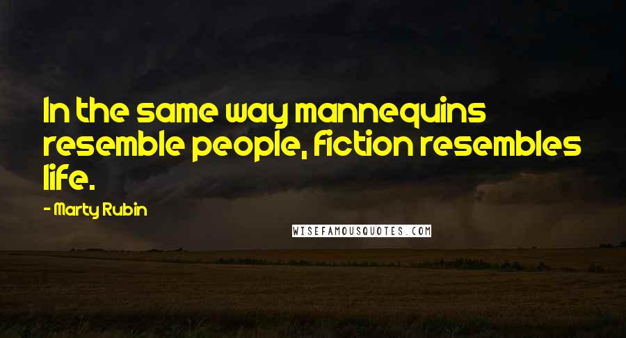 Marty Rubin Quotes: In the same way mannequins resemble people, fiction resembles life.
