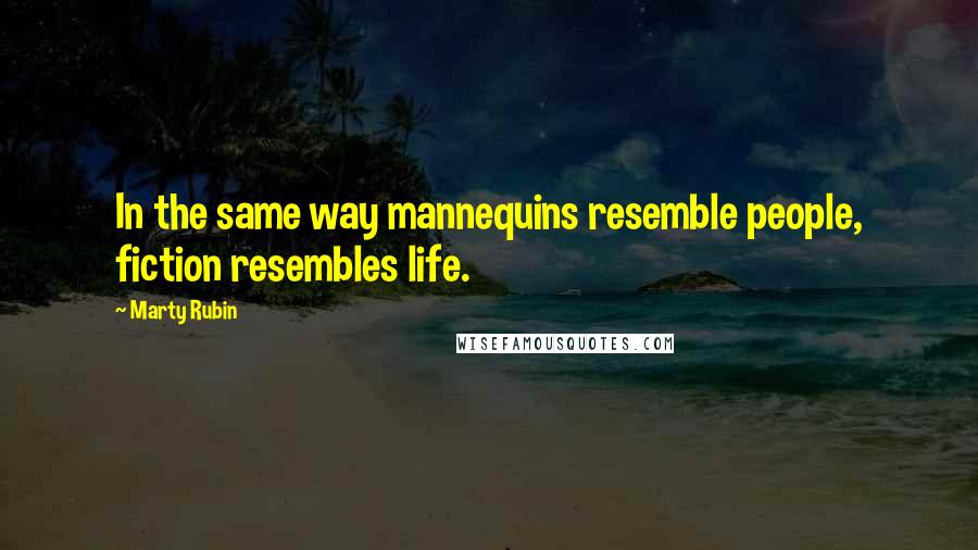 Marty Rubin Quotes: In the same way mannequins resemble people, fiction resembles life.