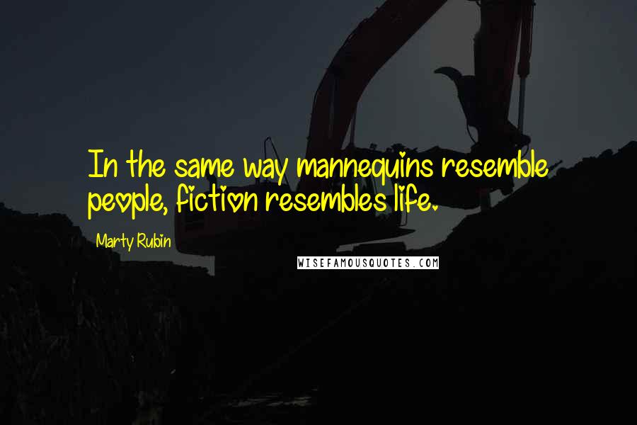 Marty Rubin Quotes: In the same way mannequins resemble people, fiction resembles life.