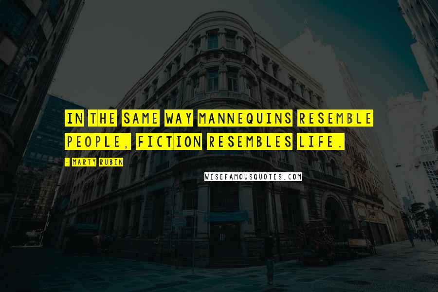 Marty Rubin Quotes: In the same way mannequins resemble people, fiction resembles life.