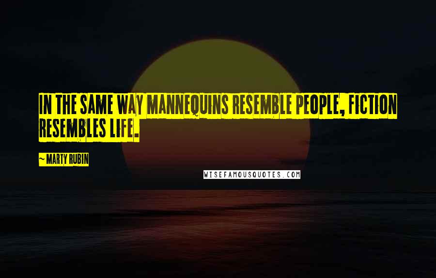 Marty Rubin Quotes: In the same way mannequins resemble people, fiction resembles life.