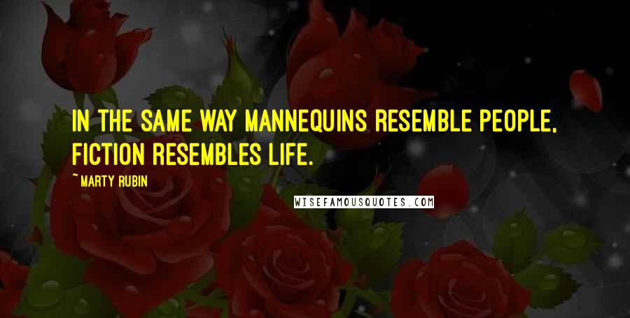 Marty Rubin Quotes: In the same way mannequins resemble people, fiction resembles life.
