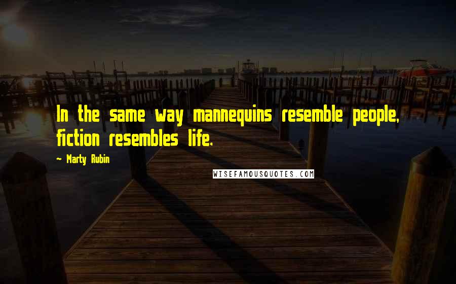 Marty Rubin Quotes: In the same way mannequins resemble people, fiction resembles life.