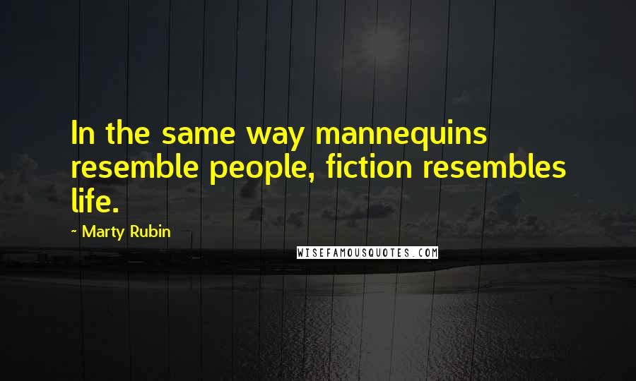 Marty Rubin Quotes: In the same way mannequins resemble people, fiction resembles life.