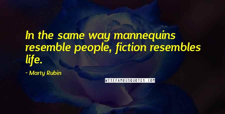 Marty Rubin Quotes: In the same way mannequins resemble people, fiction resembles life.