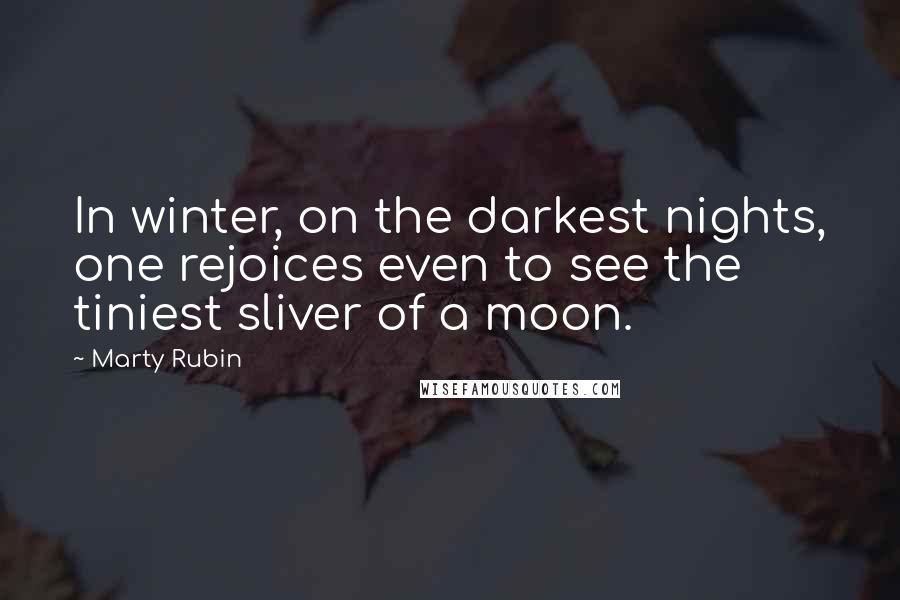 Marty Rubin Quotes: In winter, on the darkest nights, one rejoices even to see the tiniest sliver of a moon.