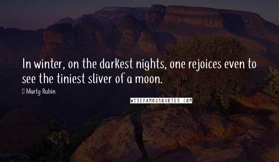 Marty Rubin Quotes: In winter, on the darkest nights, one rejoices even to see the tiniest sliver of a moon.