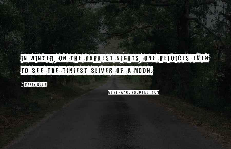 Marty Rubin Quotes: In winter, on the darkest nights, one rejoices even to see the tiniest sliver of a moon.