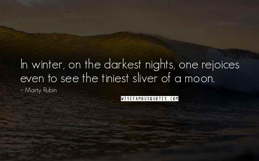 Marty Rubin Quotes: In winter, on the darkest nights, one rejoices even to see the tiniest sliver of a moon.