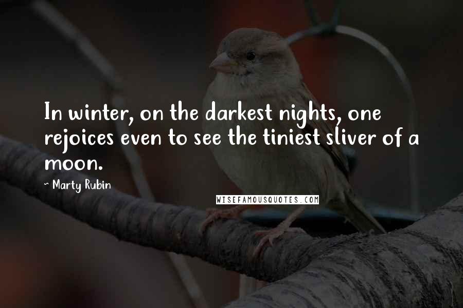 Marty Rubin Quotes: In winter, on the darkest nights, one rejoices even to see the tiniest sliver of a moon.