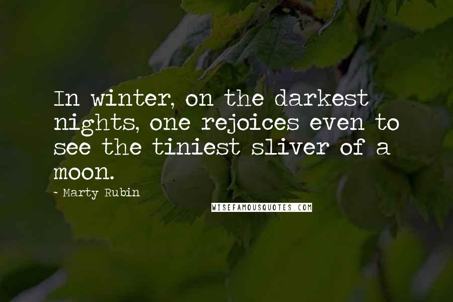 Marty Rubin Quotes: In winter, on the darkest nights, one rejoices even to see the tiniest sliver of a moon.