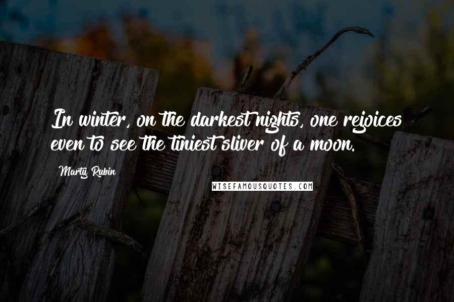 Marty Rubin Quotes: In winter, on the darkest nights, one rejoices even to see the tiniest sliver of a moon.