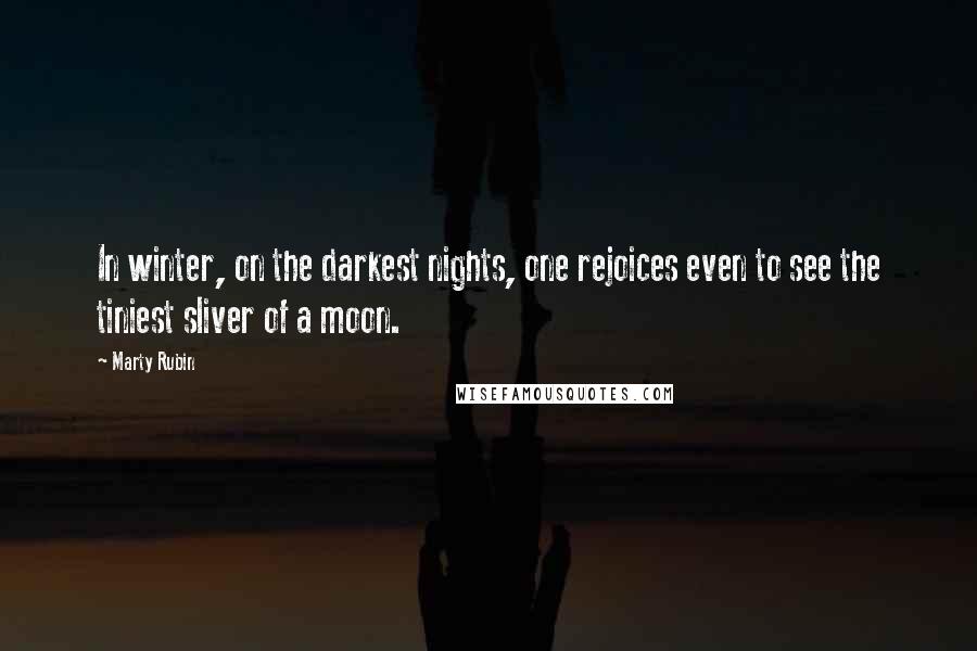 Marty Rubin Quotes: In winter, on the darkest nights, one rejoices even to see the tiniest sliver of a moon.