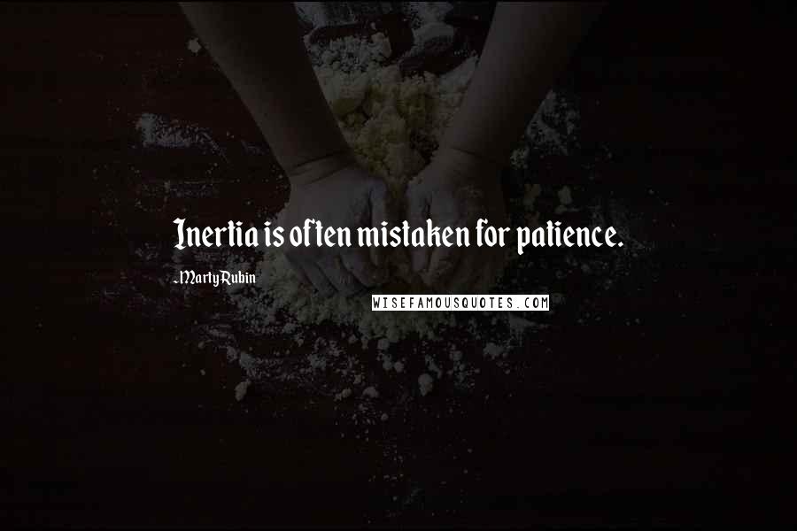 Marty Rubin Quotes: Inertia is often mistaken for patience.