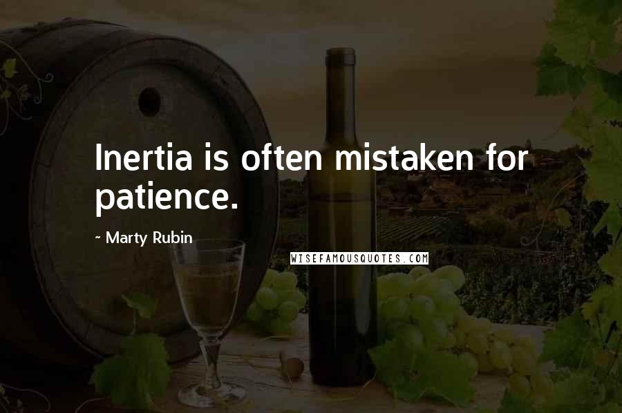 Marty Rubin Quotes: Inertia is often mistaken for patience.