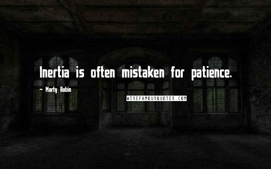 Marty Rubin Quotes: Inertia is often mistaken for patience.