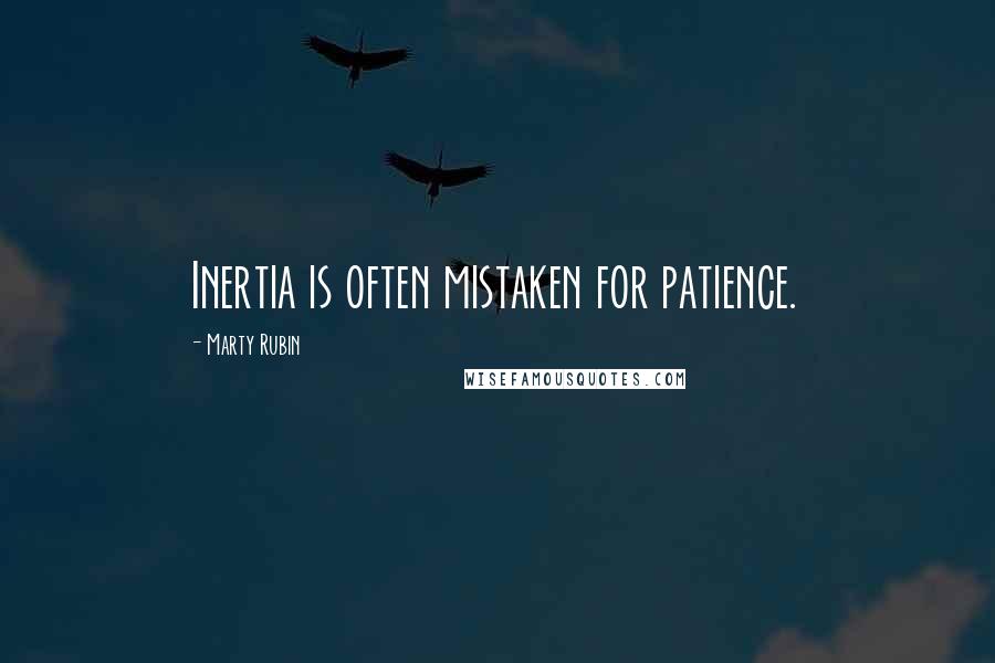 Marty Rubin Quotes: Inertia is often mistaken for patience.