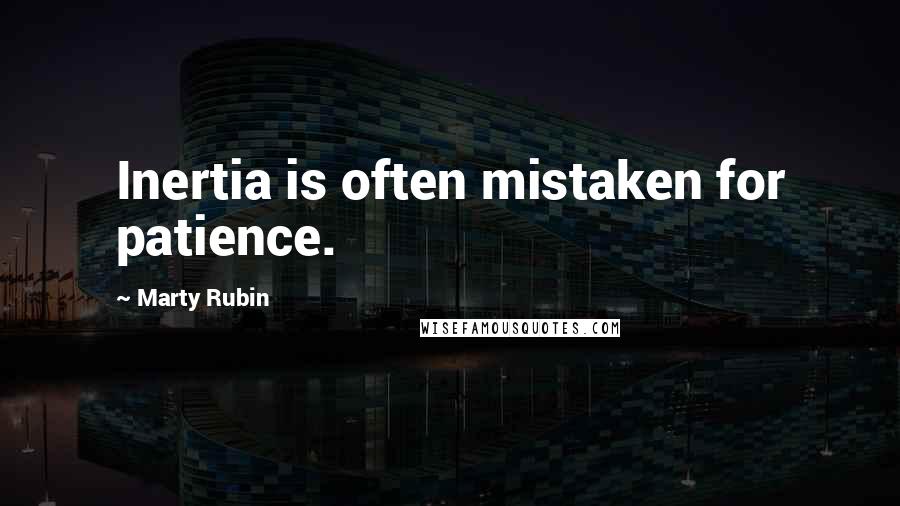 Marty Rubin Quotes: Inertia is often mistaken for patience.