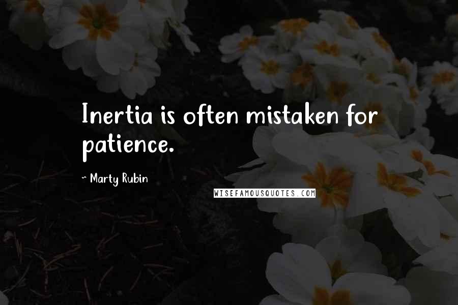 Marty Rubin Quotes: Inertia is often mistaken for patience.