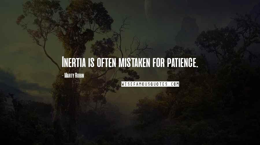 Marty Rubin Quotes: Inertia is often mistaken for patience.