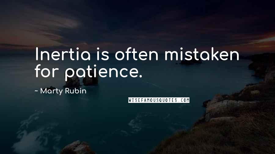 Marty Rubin Quotes: Inertia is often mistaken for patience.