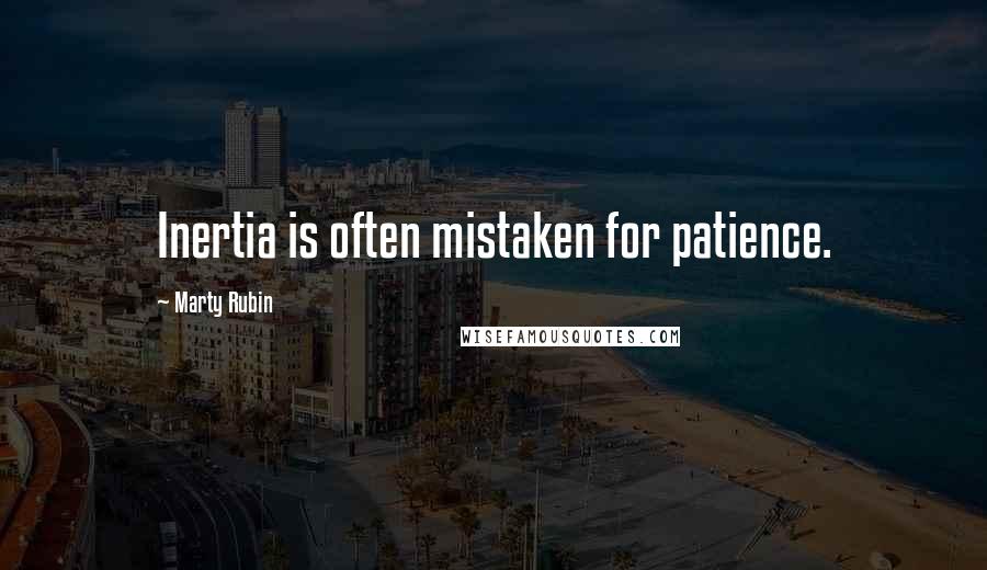 Marty Rubin Quotes: Inertia is often mistaken for patience.