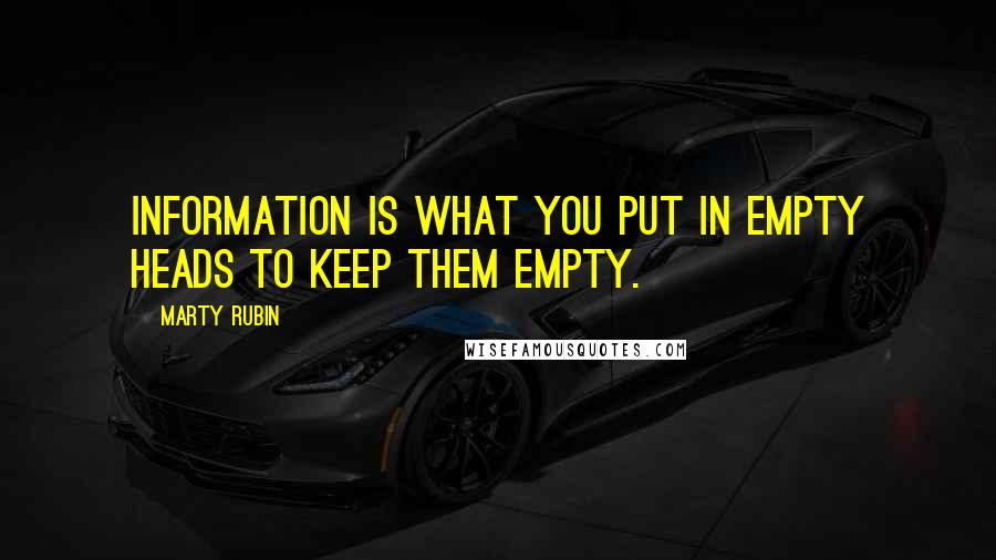 Marty Rubin Quotes: Information is what you put in empty heads to keep them empty.